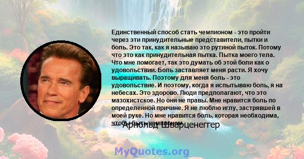 Единственный способ стать чемпионом - это пройти через эти принудительные представители, пытки и боль. Это так, как я называю это рутиной пыток. Потому что это как принудительная пытка. Пытка моего тела. Что мне