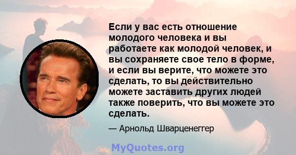 Если у вас есть отношение молодого человека и вы работаете как молодой человек, и вы сохраняете свое тело в форме, и если вы верите, что можете это сделать, то вы действительно можете заставить других людей также