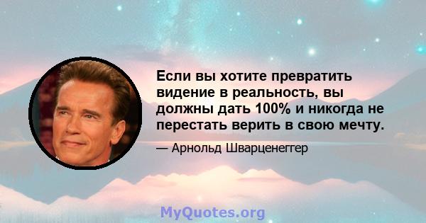 Если вы хотите превратить видение в реальность, вы должны дать 100% и никогда не перестать верить в свою мечту.