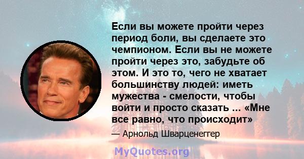 Если вы можете пройти через период боли, вы сделаете это чемпионом. Если вы не можете пройти через это, забудьте об этом. И это то, чего не хватает большинству людей: иметь мужества - смелости, чтобы войти и просто