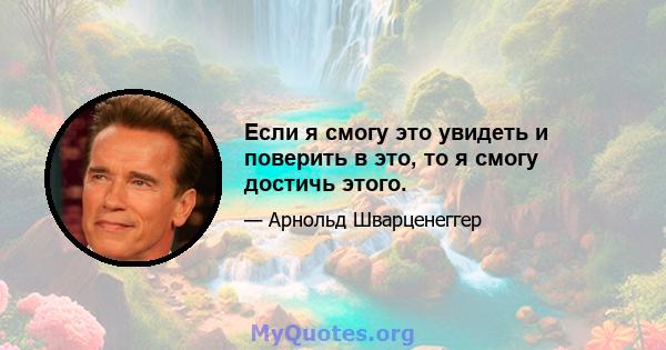 Если я смогу это увидеть и поверить в это, то я смогу достичь этого.