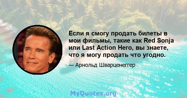 Если я смогу продать билеты в мои фильмы, такие как Red Sonja или Last Action Hero, вы знаете, что я могу продать что угодно.