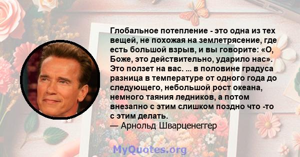 Глобальное потепление - это одна из тех вещей, не похожая на землетрясение, где есть большой взрыв, и вы говорите: «О, Боже, это действительно, ударило нас». Это ползет на вас. ... в половине градуса разница в