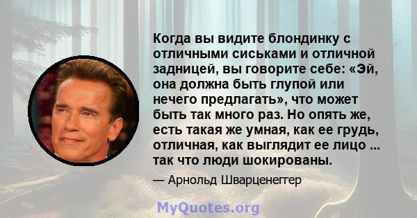 Когда вы видите блондинку с отличными сиськами и отличной задницей, вы говорите себе: «Эй, она должна быть глупой или нечего предлагать», что может быть так много раз. Но опять же, есть такая же умная, как ее грудь,