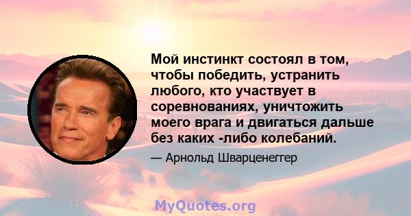 Мой инстинкт состоял в том, чтобы победить, устранить любого, кто участвует в соревнованиях, уничтожить моего врага и двигаться дальше без каких -либо колебаний.