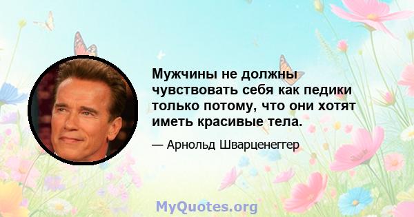 Мужчины не должны чувствовать себя как педики только потому, что они хотят иметь красивые тела.