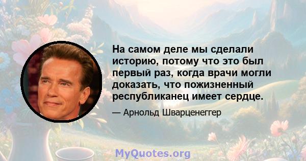 На самом деле мы сделали историю, потому что это был первый раз, когда врачи могли доказать, что пожизненный республиканец имеет сердце.