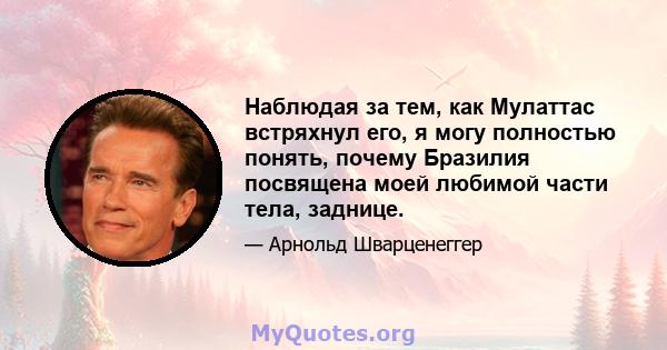 Наблюдая за тем, как Мулаттас встряхнул его, я могу полностью понять, почему Бразилия посвящена моей любимой части тела, заднице.