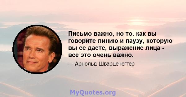 Письмо важно, но то, как вы говорите линию и паузу, которую вы ее даете, выражение лица - все это очень важно.