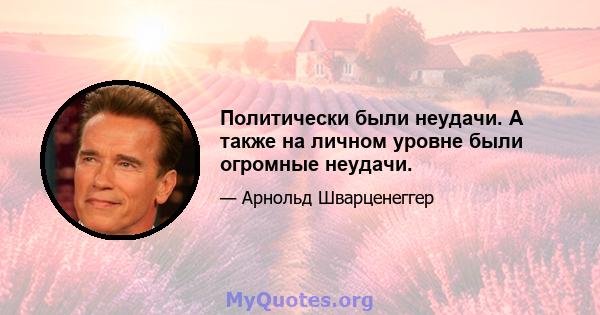 Политически были неудачи. А также на личном уровне были огромные неудачи.