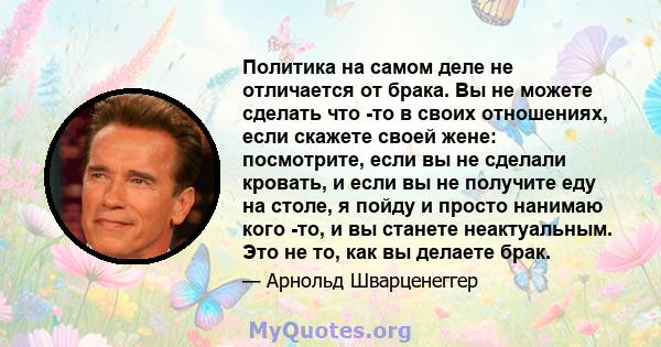 Политика на самом деле не отличается от брака. Вы не можете сделать что -то в своих отношениях, если скажете своей жене: посмотрите, если вы не сделали кровать, и если вы не получите еду на столе, я пойду и просто