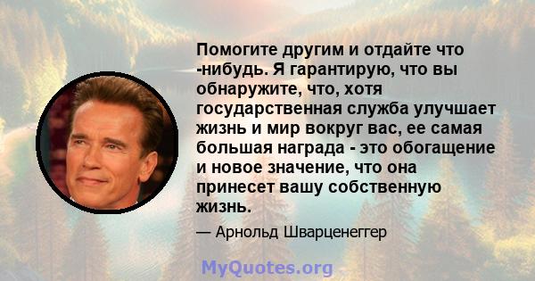 Помогите другим и отдайте что -нибудь. Я гарантирую, что вы обнаружите, что, хотя государственная служба улучшает жизнь и мир вокруг вас, ее самая большая награда - это обогащение и новое значение, что она принесет вашу 