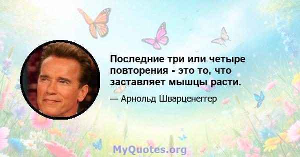 Последние три или четыре повторения - это то, что заставляет мышцы расти.