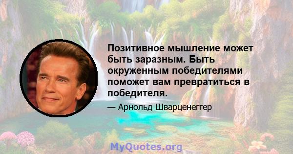 Позитивное мышление может быть заразным. Быть окруженным победителями поможет вам превратиться в победителя.