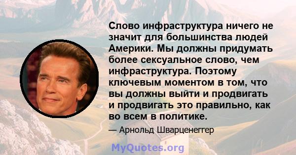 Слово инфраструктура ничего не значит для большинства людей Америки. Мы должны придумать более сексуальное слово, чем инфраструктура. Поэтому ключевым моментом в том, что вы должны выйти и продвигать и продвигать это