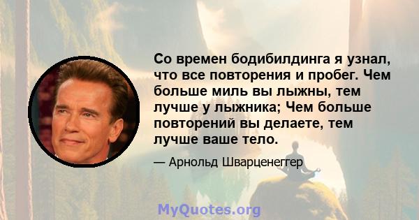 Со времен бодибилдинга я узнал, что все повторения и пробег. Чем больше миль вы лыжны, тем лучше у лыжника; Чем больше повторений вы делаете, тем лучше ваше тело.