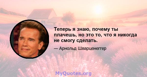 Теперь я знаю, почему ты плачешь, но это то, что я никогда не смогу сделать.