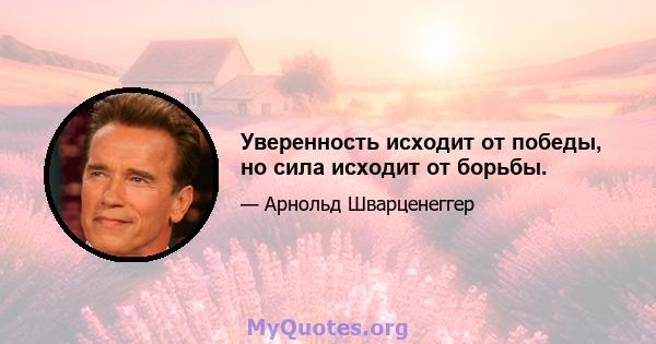 Уверенность исходит от победы, но сила исходит от борьбы.