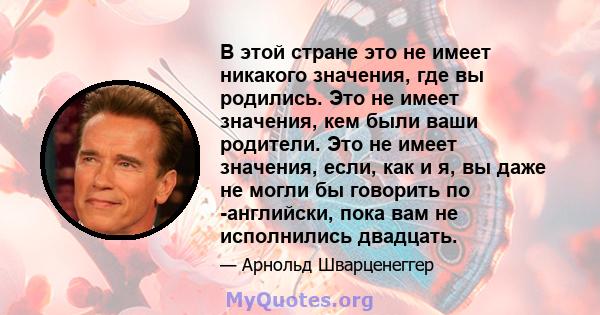 В этой стране это не имеет никакого значения, где вы родились. Это не имеет значения, кем были ваши родители. Это не имеет значения, если, как и я, вы даже не могли бы говорить по -английски, пока вам не исполнились