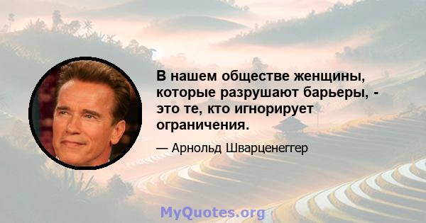 В нашем обществе женщины, которые разрушают барьеры, - это те, кто игнорирует ограничения.