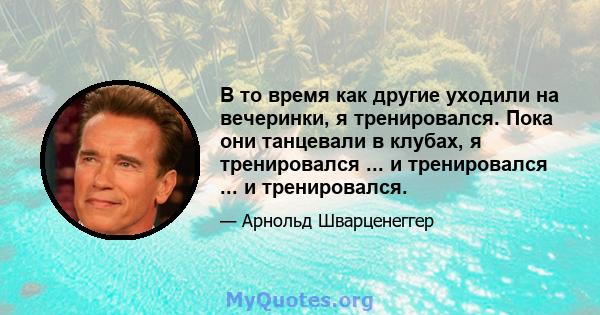 В то время как другие уходили на вечеринки, я тренировался. Пока они танцевали в клубах, я тренировался ... и тренировался ... и тренировался.