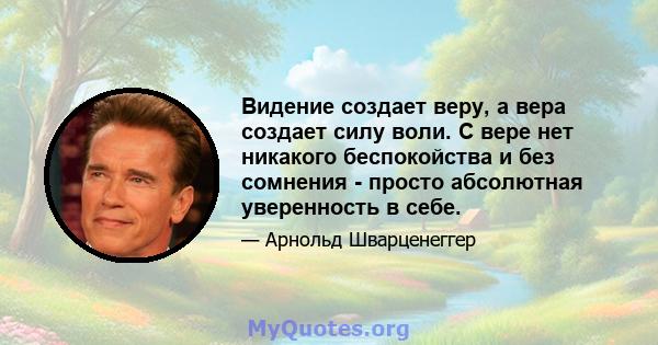 Видение создает веру, а вера создает силу воли. С вере нет никакого беспокойства и без сомнения - просто абсолютная уверенность в себе.