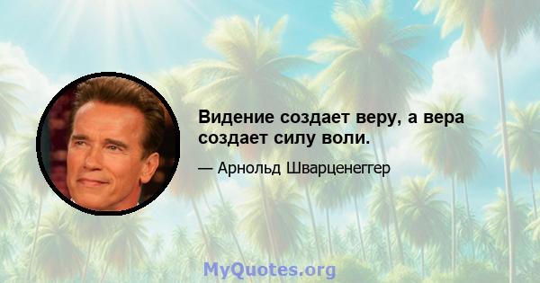 Видение создает веру, а вера создает силу воли.