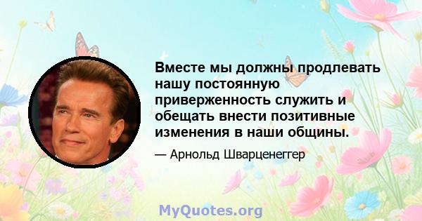 Вместе мы должны продлевать нашу постоянную приверженность служить и обещать внести позитивные изменения в наши общины.