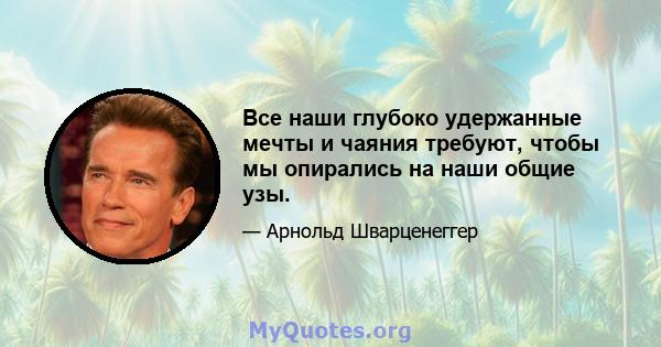 Все наши глубоко удержанные мечты и чаяния требуют, чтобы мы опирались на наши общие узы.