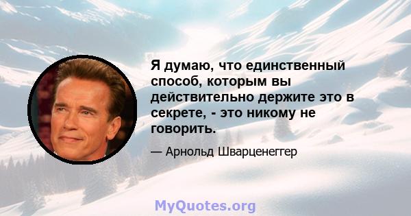 Я думаю, что единственный способ, которым вы действительно держите это в секрете, - это никому не говорить.