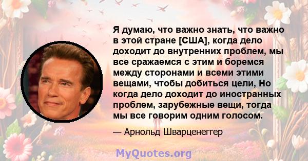 Я думаю, что важно знать, что важно в этой стране [США], когда дело доходит до внутренних проблем, мы все сражаемся с этим и боремся между сторонами и всеми этими вещами, чтобы добиться цели, Но когда дело доходит до