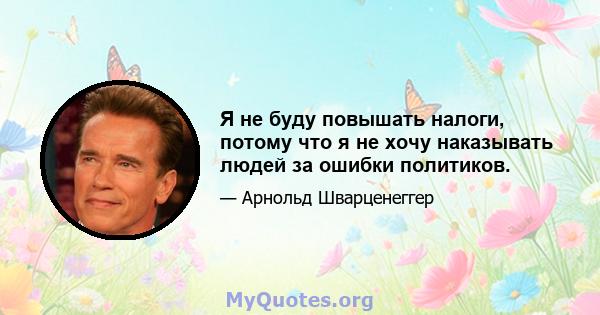 Я не буду повышать налоги, потому что я не хочу наказывать людей за ошибки политиков.