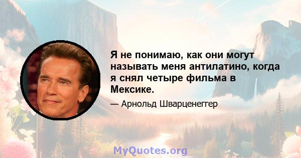 Я не понимаю, как они могут называть меня антилатино, когда я снял четыре фильма в Мексике.