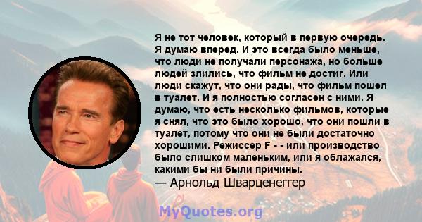 Я не тот человек, который в первую очередь. Я думаю вперед. И это всегда было меньше, что люди не получали персонажа, но больше людей злились, что фильм не достиг. Или люди скажут, что они рады, что фильм пошел в