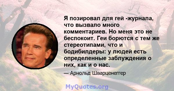 Я позировал для гей -журнала, что вызвало много комментариев. Но меня это не беспокоит. Геи борются с тем же стереотипами, что и бодибилдеры: у людей есть определенные заблуждения о них, как и о нас.