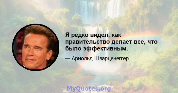 Я редко видел, как правительство делает все, что было эффективным.