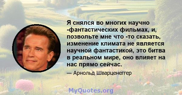 Я снялся во многих научно -фантастических фильмах, и, позвольте мне что -то сказать, изменение климата не является научной фантастикой, это битва в реальном мире, оно влияет на нас прямо сейчас.