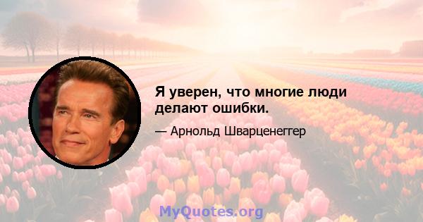 Я уверен, что многие люди делают ошибки.