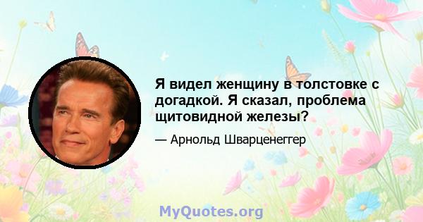 Я видел женщину в толстовке с догадкой. Я сказал, проблема щитовидной железы?