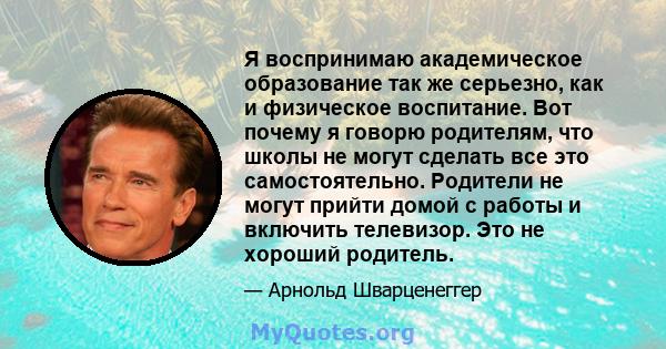 Я воспринимаю академическое образование так же серьезно, как и физическое воспитание. Вот почему я говорю родителям, что школы не могут сделать все это самостоятельно. Родители не могут прийти домой с работы и включить