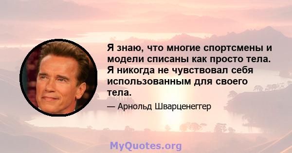 Я знаю, что многие спортсмены и модели списаны как просто тела. Я никогда не чувствовал себя использованным для своего тела.