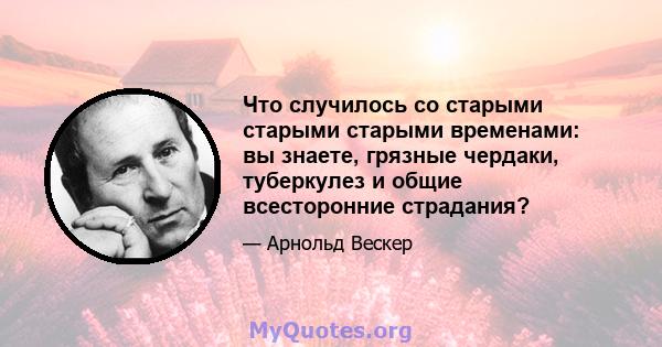 Что случилось со старыми старыми старыми временами: вы знаете, грязные чердаки, туберкулез и общие всесторонние страдания?