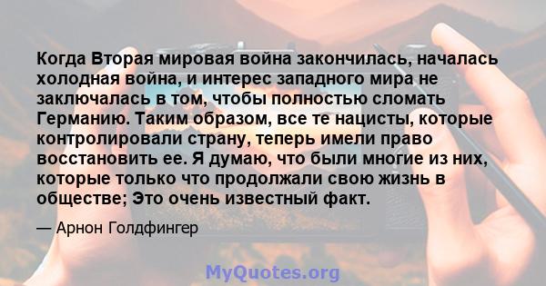 Когда Вторая мировая война закончилась, началась холодная война, и интерес западного мира не заключалась в том, чтобы полностью сломать Германию. Таким образом, все те нацисты, которые контролировали страну, теперь