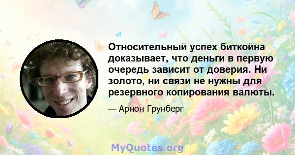 Относительный успех биткойна доказывает, что деньги в первую очередь зависит от доверия. Ни золото, ни связи не нужны для резервного копирования валюты.