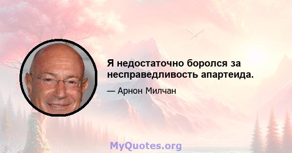 Я недостаточно боролся за несправедливость апартеида.