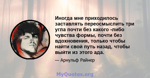 Иногда мне приходилось заставлять переосмыслить три угла почти без какого -либо чувства формы, почти без вдохновения, только чтобы найти свой путь назад, чтобы выйти из этого ада.