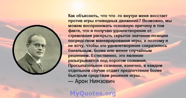 Как объяснить, что что -то внутри меня восстает против игры очевидных движений? Возможно, мы можем воспринимать основную причину в том факте, что я получаю удовлетворение от стремления раскрыть скрытое значение позиции