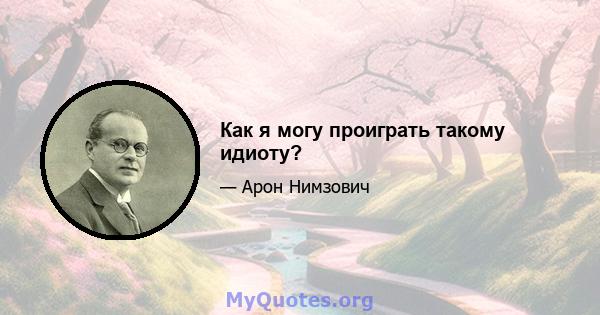 Как я могу проиграть такому идиоту?