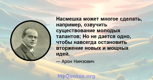 Насмешка может многое сделать, например, озвучить существование молодых талантов; Но не дается одно, чтобы навсегда остановить вторжение новых и мощных идей.