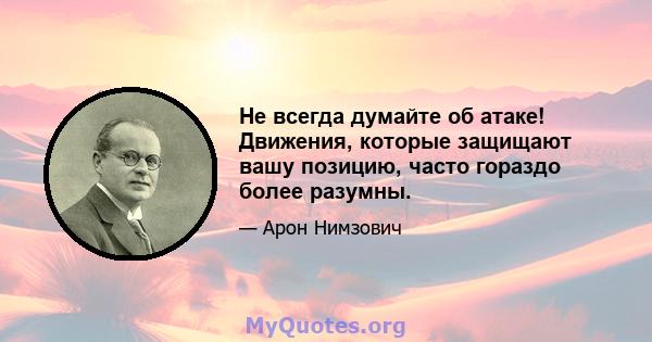 Не всегда думайте об атаке! Движения, которые защищают вашу позицию, часто гораздо более разумны.